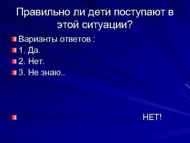 Правильно ли дети поступают в этой ситуации? Варианты ответов : 1. Да. 2. Нет.