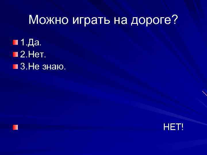 Можно играть на дороге? 1. Да. 2. Нет. 3. Не знаю. НЕТ! 