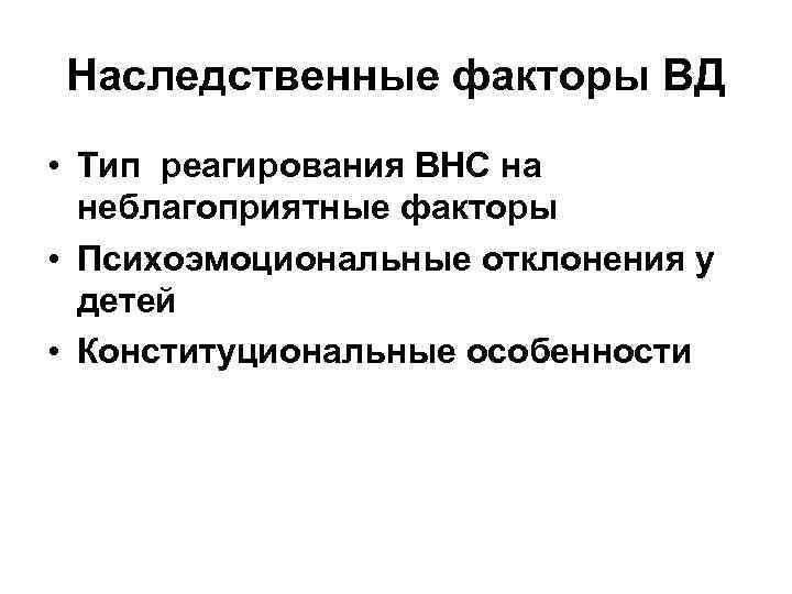 Наследственные факторы ВД • Тип реагирования ВНС на неблагоприятные факторы • Психоэмоциональные отклонения у