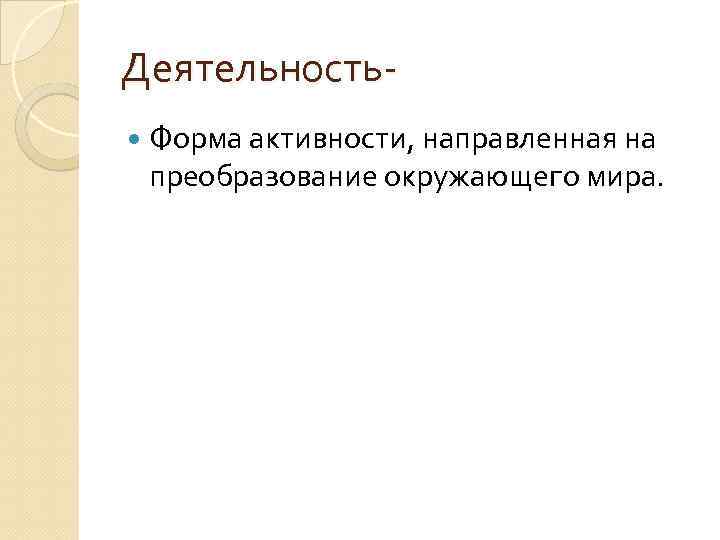 Деятельность Форма активности, направленная на преобразование окружающего мира. 