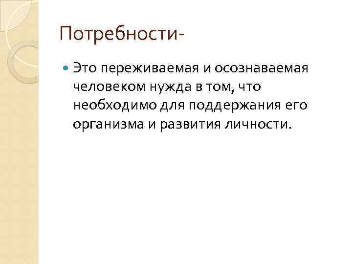 Потребности Это переживаемая и осознаваемая человеком нужда в том, что необходимо для поддержания его
