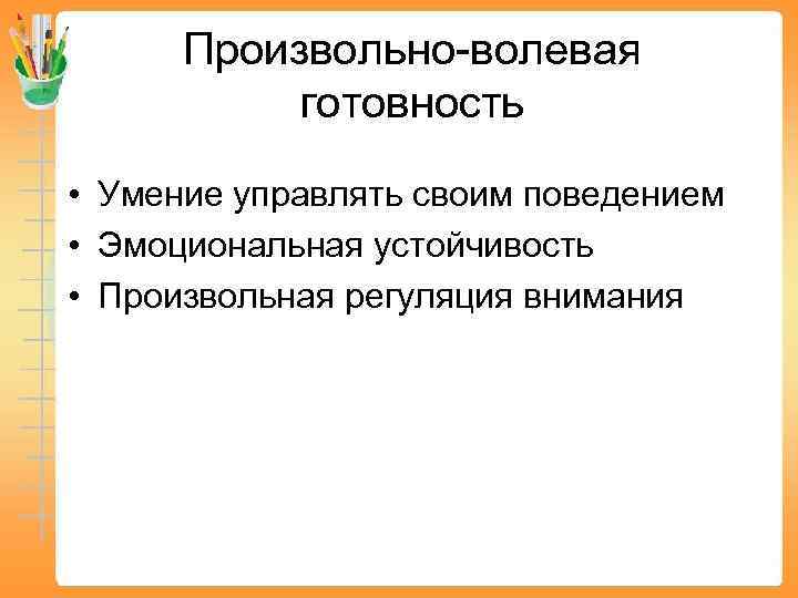 Произвольно-волевая готовность • Умение управлять своим поведением • Эмоциональная устойчивость • Произвольная регуляция внимания