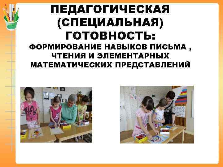 ПЕДАГОГИЧЕСКАЯ (СПЕЦИАЛЬНАЯ) ГОТОВНОСТЬ: ФОРМИРОВАНИЕ НАВЫКОВ ПИСЬМА , ЧТЕНИЯ И ЭЛЕМЕНТАРНЫХ МАТЕМАТИЧЕСКИХ ПРЕДСТАВЛЕНИЙ 