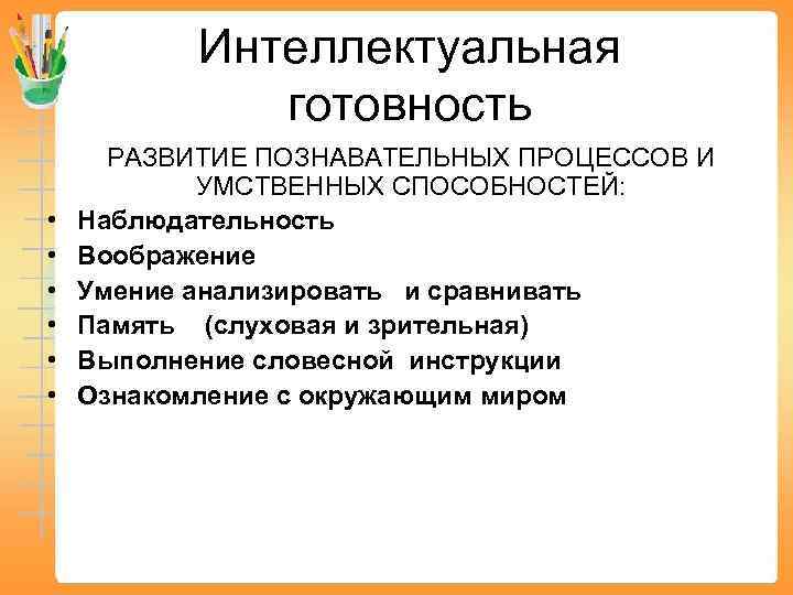 Интеллектуальная готовность • • • РАЗВИТИЕ ПОЗНАВАТЕЛЬНЫХ ПРОЦЕССОВ И УМСТВЕННЫХ СПОСОБНОСТЕЙ: Наблюдательность Воображение Умение