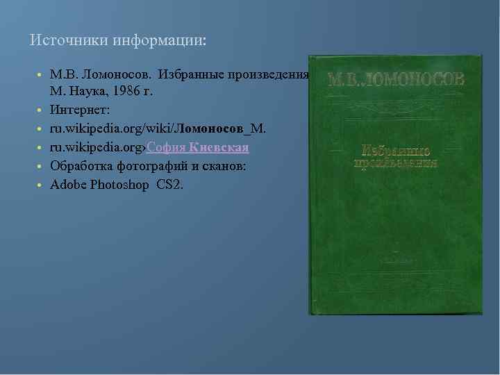 Источники информации: • М. В. Ломоносов. Избранные произведения. М. Наука, 1986 г. • Интернет: