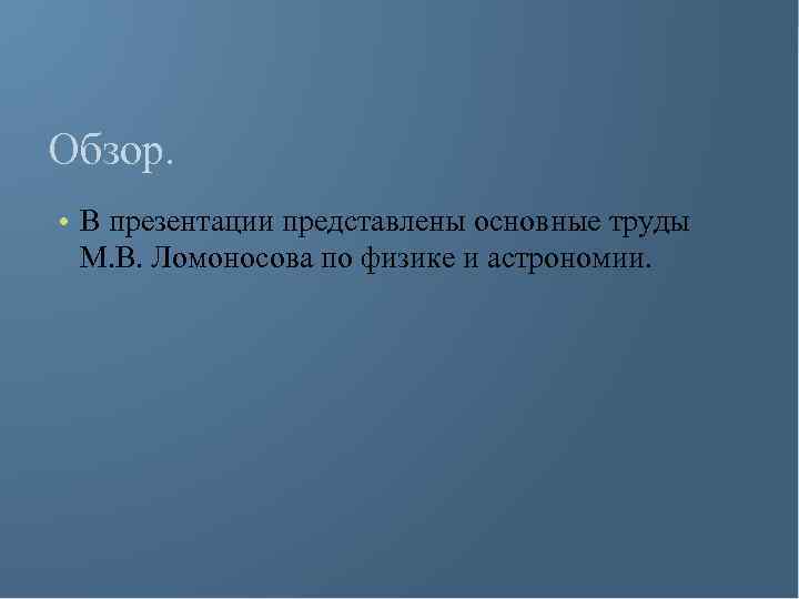 Обзор. • В презентации представлены основные труды М. В. Ломоносова по физике и астрономии.