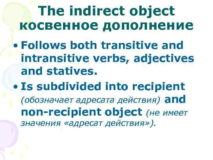 The indirect object косвенное дополнение • Follows both transitive and intransitive verbs, adjectives and