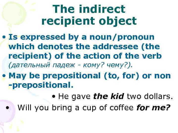 The indirect recipient object • Is expressed by a noun/pronoun which denotes the addressee