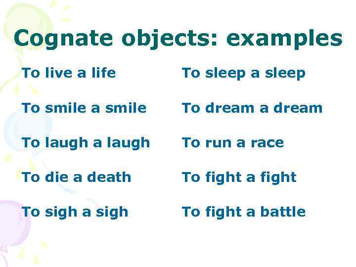 Cognate objects: examples To live a life To sleep a sleep To smile a