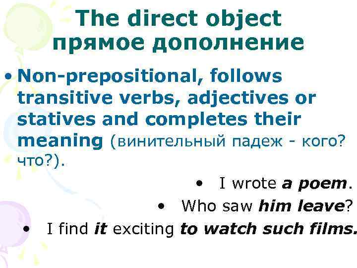 The direct object прямое дополнение • Non-prepositional, follows transitive verbs, adjectives or statives and