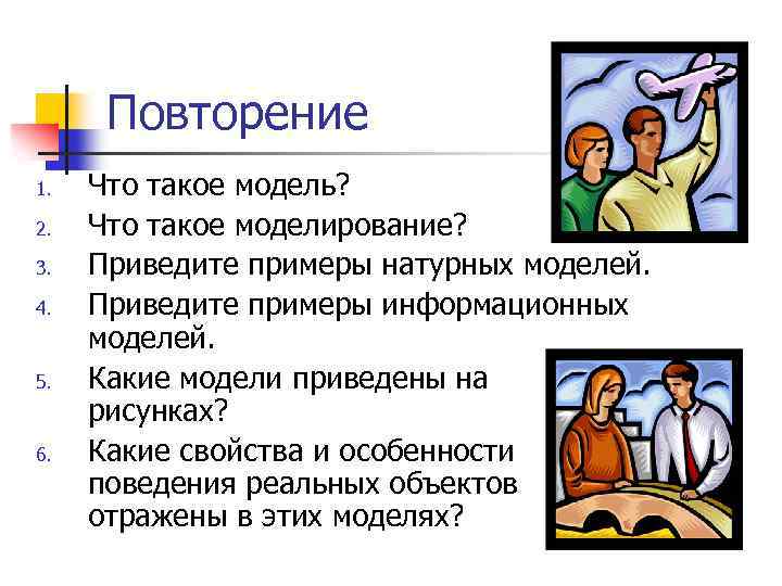 Презентация повторение 6 класс. Приведите примеры натурных моделей. Что такое модель ? Приведите примеры моделей. Приведите 2-3 примера натурных моделей. Приведите примеры натурных и информационных.