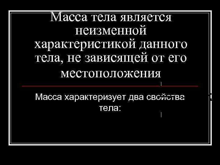 Масса тела является неизменной характеристикой данного тела, не зависящей от его местоположения Масса характеризует