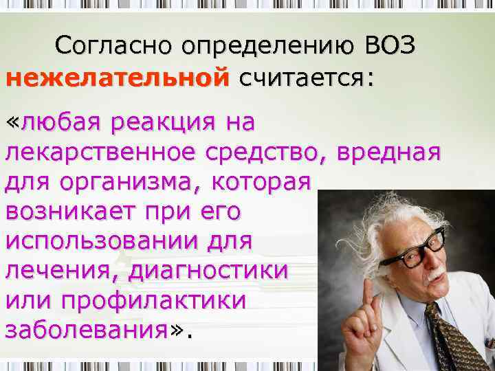 Согласно определению ВОЗ нежелательной считается: «любая реакция на лекарственное средство, вредная для организма, которая