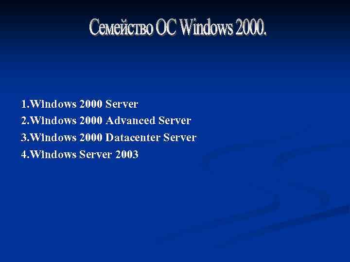 1. Windows 2000 Server 2. Windows 2000 Advanced Server 3. Windows 2000 Datacenter Server