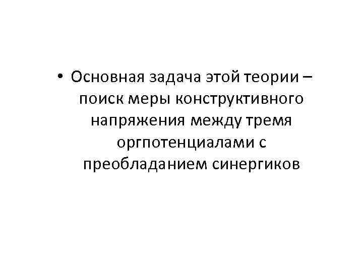  • Основная задача этой теории – поиск меры конструктивного напряжения между тремя оргпотенциалами