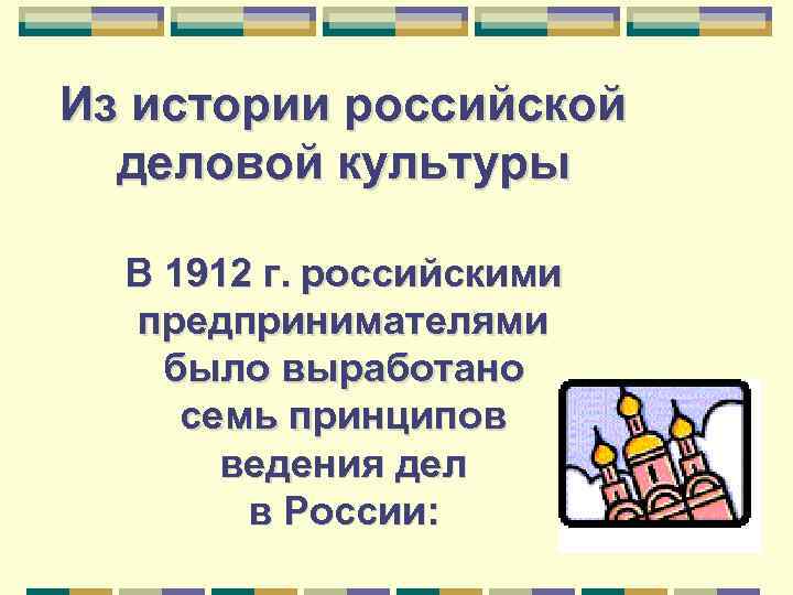 Из истории российской деловой культуры В 1912 г. российскими предпринимателями было выработано семь принципов