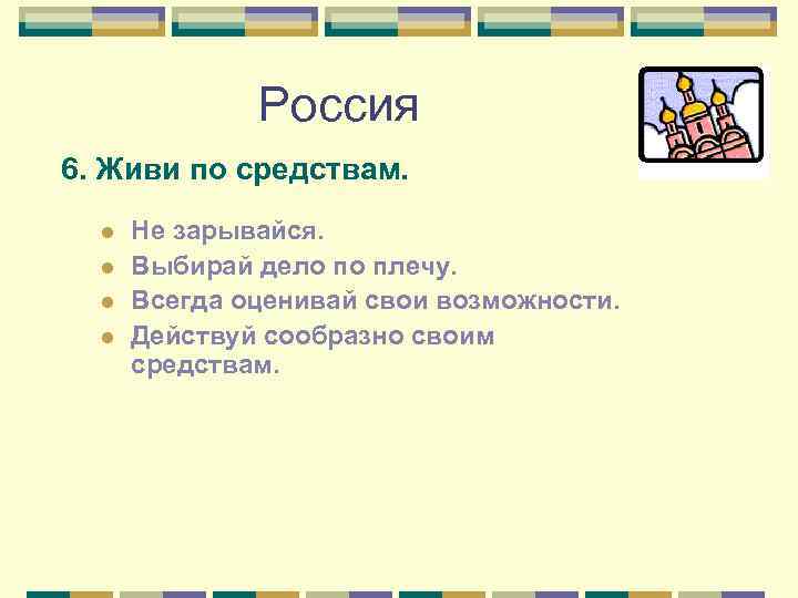 Россия 6. Живи по средствам. l l Не зарывайся. Выбирай дело по плечу. Всегда