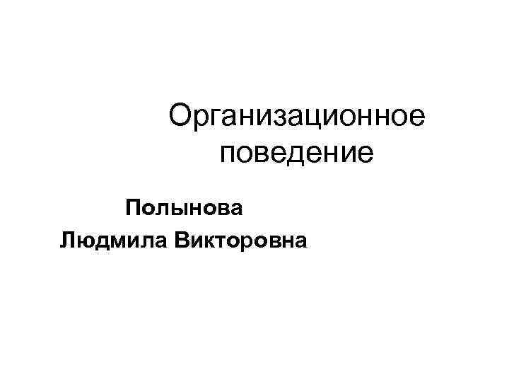 Организационное поведение Полынова Людмила Викторовна 