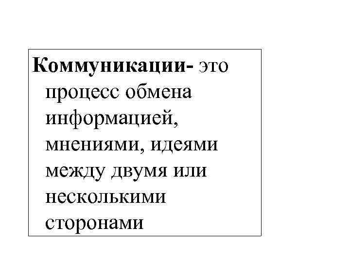 Коммуникации- это процесс обмена информацией, мнениями, идеями между двумя или несколькими сторонами 