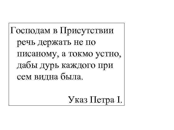 Господам в Присутствии речь держать не по писаному, а токмо устно, дабы дурь каждого