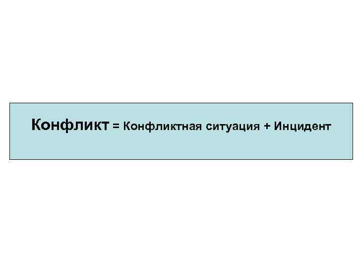 Конфликт = Конфликтная ситуация + Инцидент 