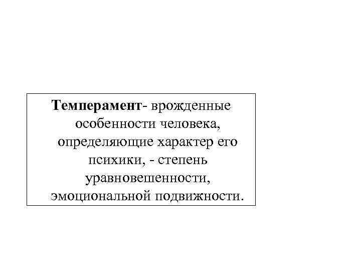 Темперамент врожденные особенности человека, определяющие характер его психики, степень уравновешенности, эмоциональной подвижности. 