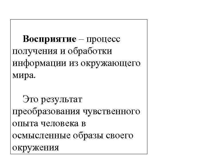 Восприятие – процесс получения и обработки информации из окружающего мира. Это результат преобразования чувственного