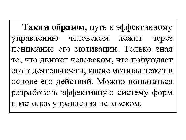 Таким образом, путь к эффективному управлению человеком лежит через понимание его мотивации. Только зная