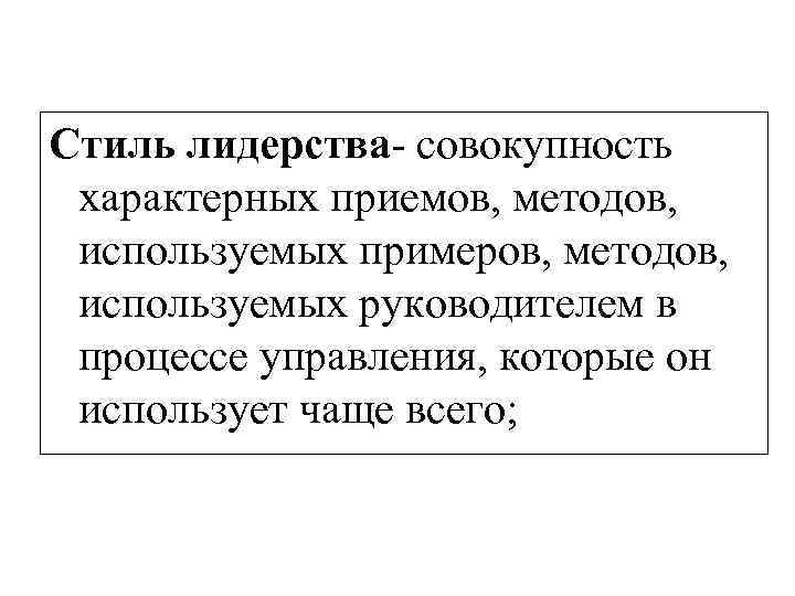 Стиль лидерства совокупность характерных приемов, методов, используемых примеров, методов, используемых руководителем в процессе управления,