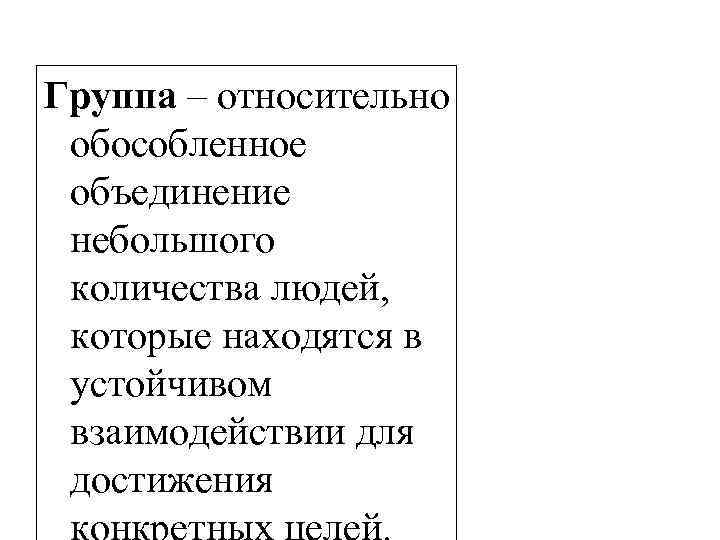 Группа – относительно обособленное объединение небольшого количества людей, которые находятся в устойчивом взаимодействии для