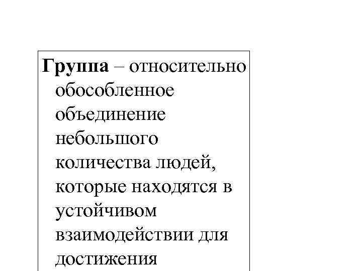 Группа – относительно обособленное объединение небольшого количества людей, которые находятся в устойчивом взаимодействии для