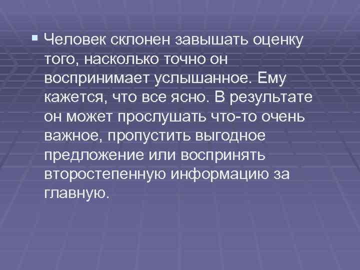 § Человек склонен завышать оценку того, насколько точно он воспринимает услышанное. Ему кажется, что