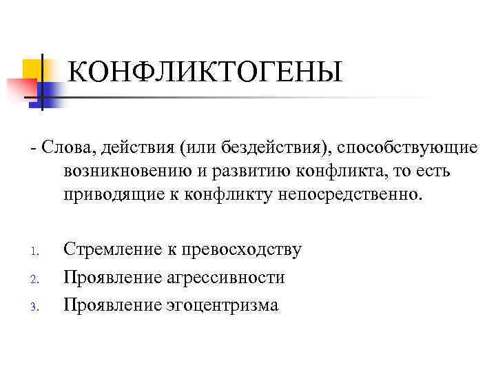КОНФЛИКТОГЕНЫ Слова, действия (или бездействия), способствующие возникновению и развитию конфликта, то есть приводящие к