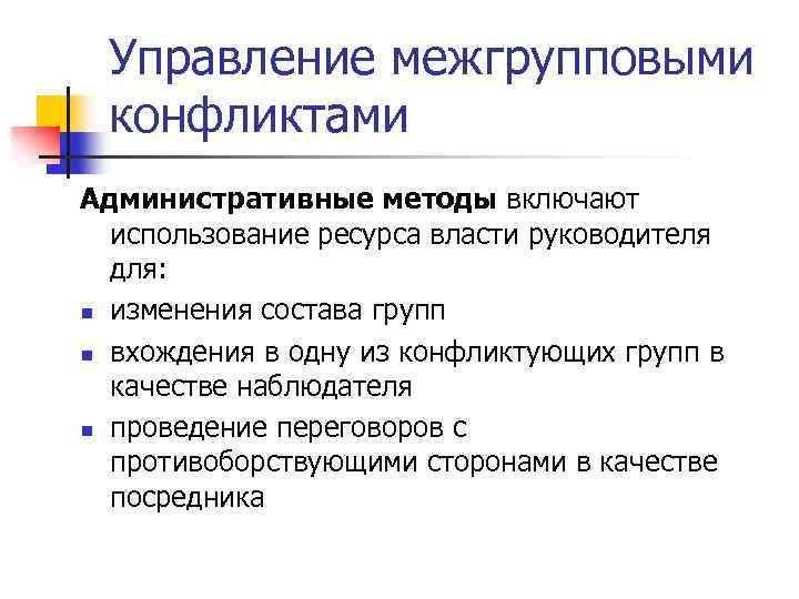 Управление межгрупповыми конфликтами Административные методы включают использование ресурса власти руководителя для: n изменения состава