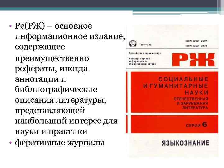  • Ре(РЖ) – основное информационное издание, содержащее преимущественно рефераты, иногда аннотации и библиографические