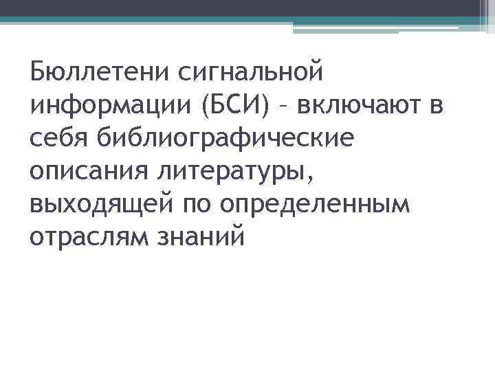 Бюллетени сигнальной информации (БСИ) – включают в себя библиографические описания литературы, выходящей по определенным