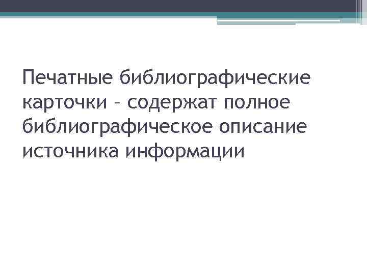 Печатные библиографические карточки – содержат полное библиографическое описание источника информации 
