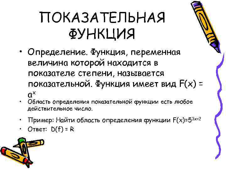 ПОКАЗАТЕЛЬНАЯ ФУНКЦИЯ • Определение. Функция, переменная величина которой находится в показателе степени, называется показательной.