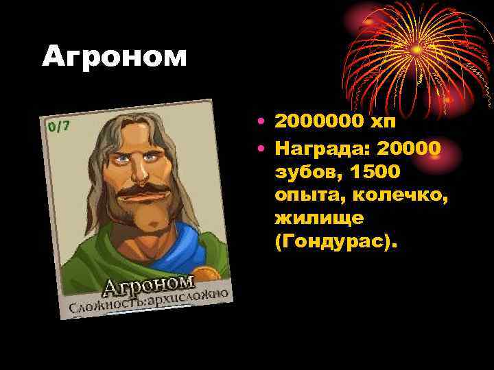 Агроном • 2000000 хп • Награда: 20000 зубов, 1500 опыта, колечко, жилище (Гондурас). 