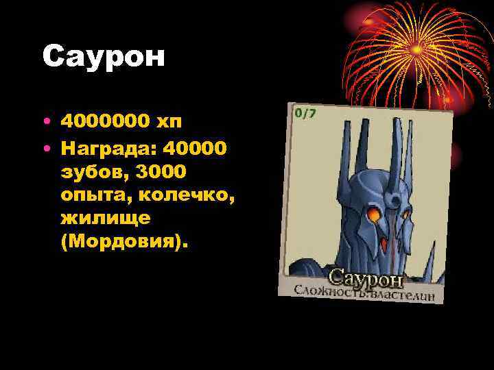 Саурон • 4000000 хп • Награда: 40000 зубов, 3000 опыта, колечко, жилище (Мордовия). 