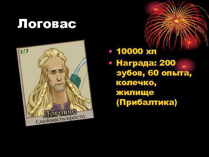 Логовас • 10000 хп • Награда: 200 зубов, 60 опыта, колечко, жилище (Прибалтика) 