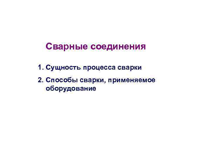 Сварные соединения 1. Сущность процесса сварки 2. Способы сварки, применяемое оборудование 