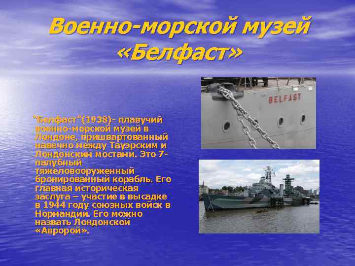 Военно-морской музей «Белфаст» “Белфаст”(1938)- плавучий военно-морской музей в Лондоне, пришвартованный навечно между Тауэрским и