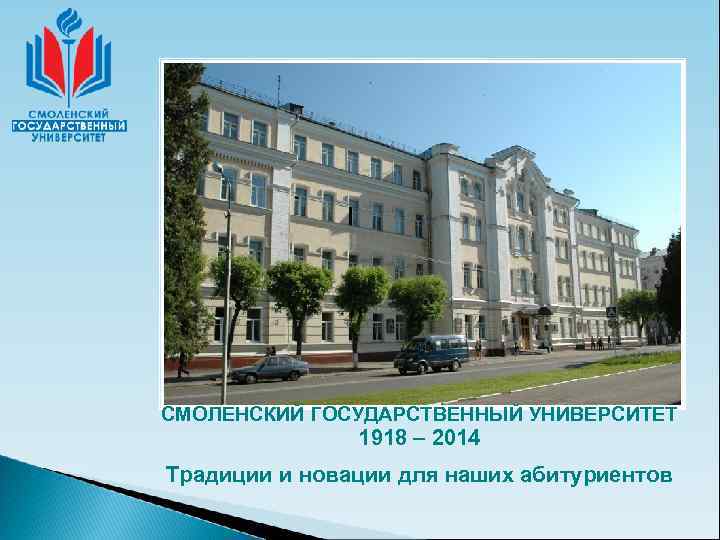 СМОЛЕНСКИЙ ГОСУДАРСТВЕННЫЙ УНИВЕРСИТЕТ    1918 – 2014 Традиции и новации для наших