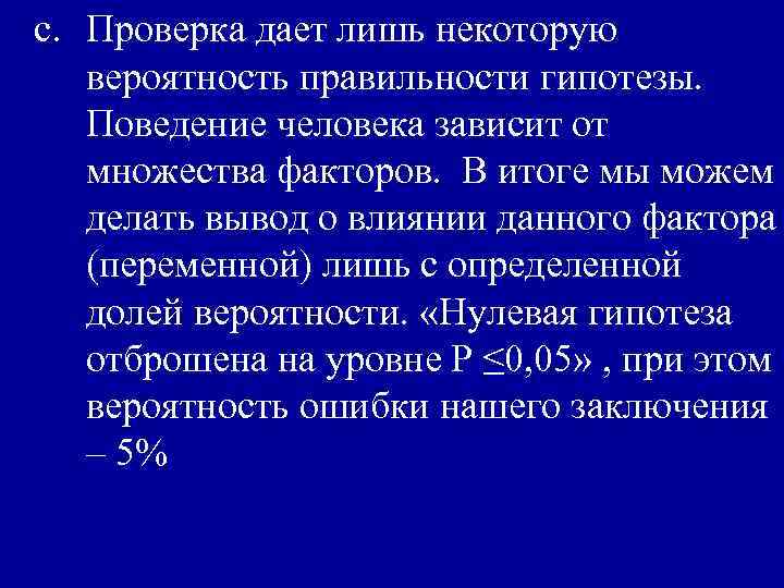 c. Проверка дает лишь некоторую вероятность правильности гипотезы. Поведение человека зависит от множества факторов.