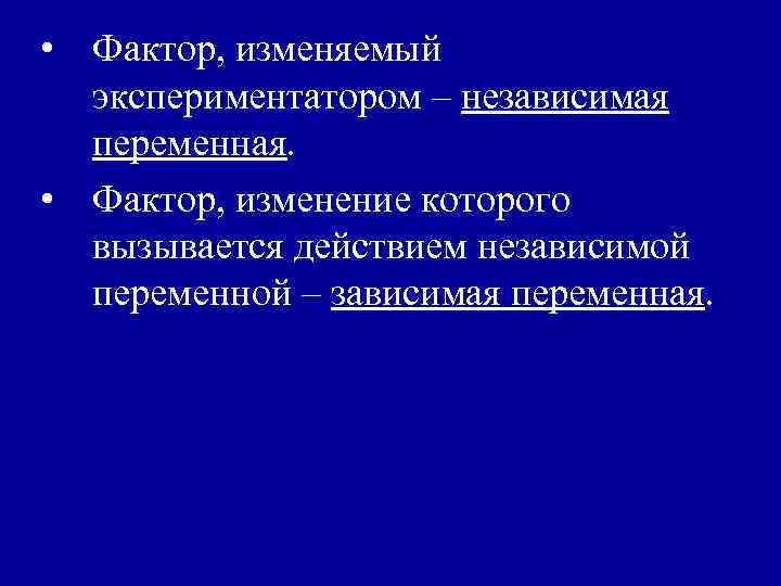  • Фактор, изменяемый экспериментатором – независимая переменная. • Фактор, изменение которого вызывается действием