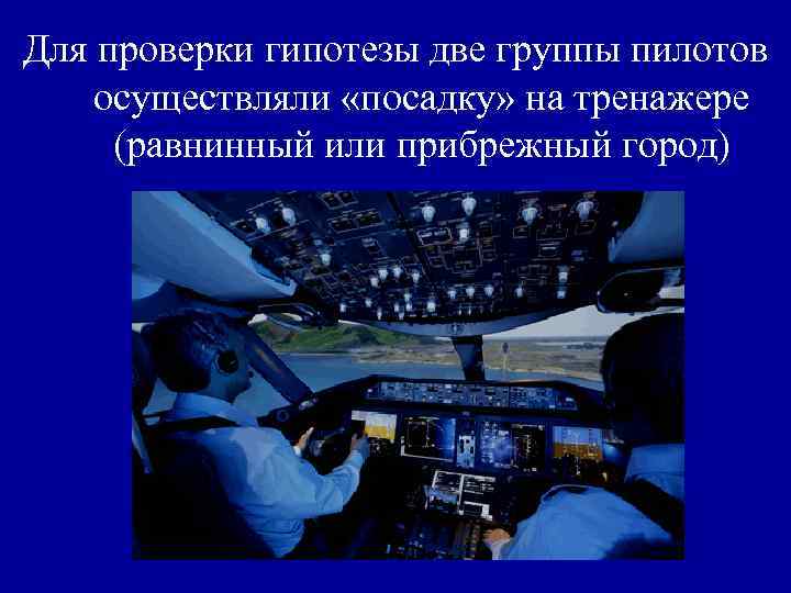 Для проверки гипотезы две группы пилотов осуществляли «посадку» на тренажере (равнинный или прибрежный город)