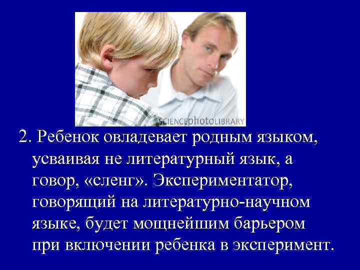 2. Ребенок овладевает родным языком, усваивая не литературный язык, а говор, «сленг» . Экспериментатор,