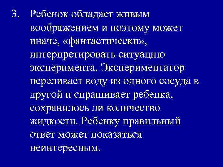 3. Ребенок обладает живым воображением и поэтому может иначе, «фантастически» , интерпретировать ситуацию эксперимента.