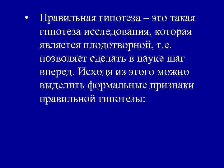  • Правильная гипотеза – это такая гипотеза исследования, которая является плодотворной, т. е.